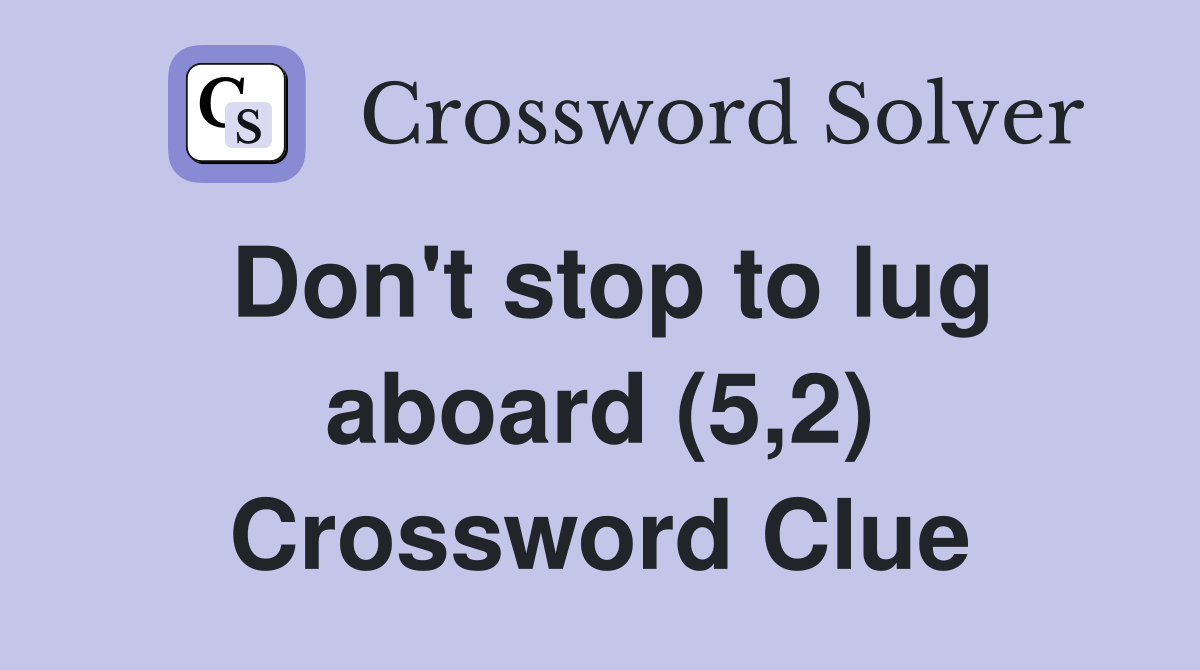 Don't stop to lug aboard (5,2) Crossword Clue Answers Crossword Solver